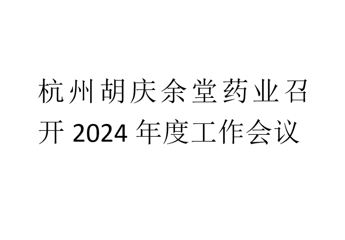 杭州胡慶余堂藥業召開2024年度工作會議